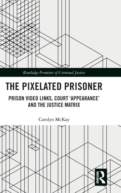 The Pixelated Prisoner: Prison Video Links, Court Appearance and the Justice Matrix