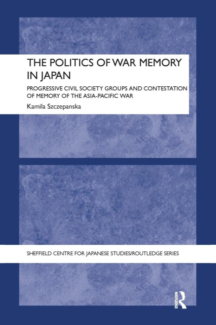 The Politics of War Memory in Japan: Progressive Civil Society Groups and Contestation of Memory of the Asia-Pacific War