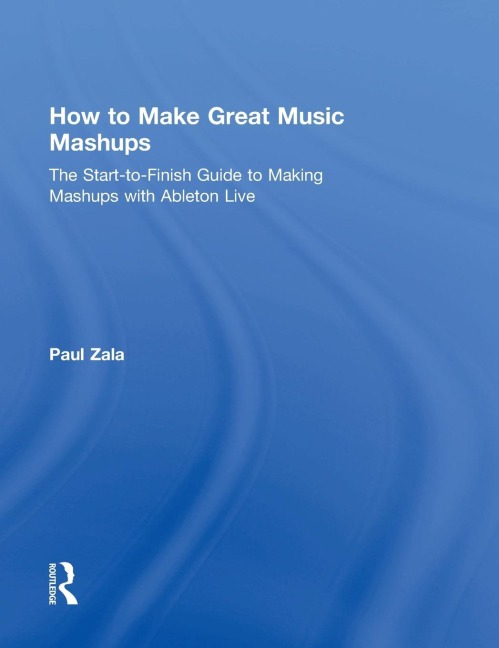How to Make Great Music Mashups: The Start-to-Finish Guide to Making Mashups with Ableton Live