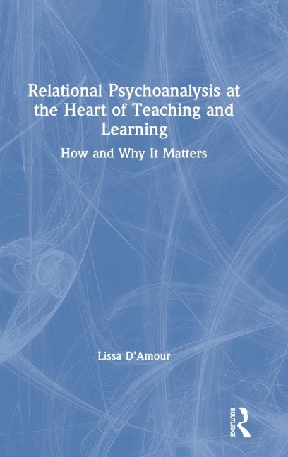 Relational Psychoanalysis at the Heart of Teaching and Learning: How and Why it Matters