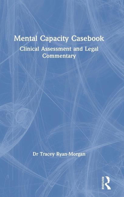 Mental Capacity Casebook: Clinical Assessment and Legal Commentary