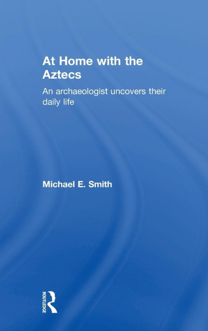 At Home with the Aztecs: An Archaeologist Uncovers Their Daily Life