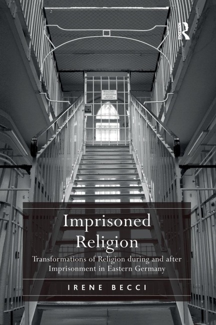 Imprisoned Religion: Transformations of Religion during and after Imprisonment in Eastern Germany