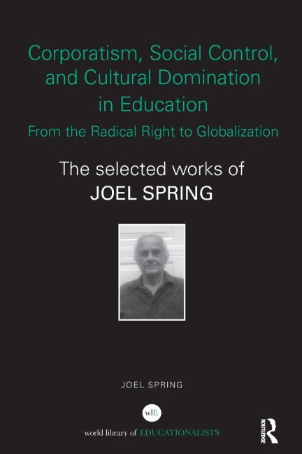 Corporatism, Social Control, and Cultural Domination in Education: From the Radical Right to Globalization: The Selected Works of Joel Spring