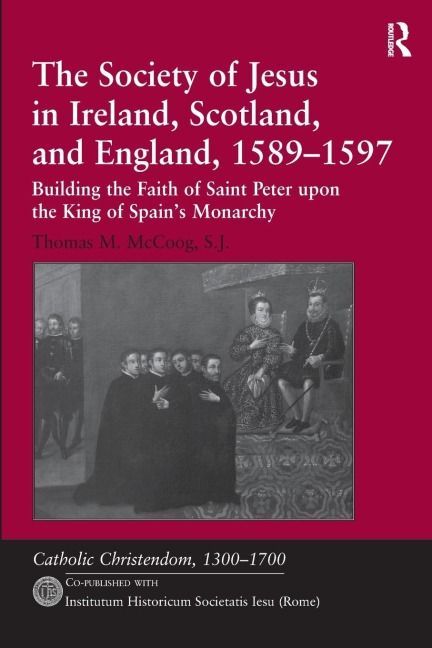 The Society of Jesus in Ireland, Scotland, and England, 1589-1597: Building the Faith of Saint Peter upon the King of Spains Monarchy