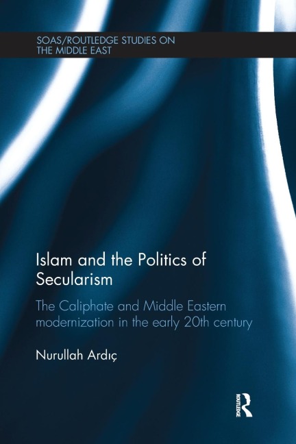 Islam and the Politics of Secularism: The Caliphate and Middle Eastern Modernization in the Early 20th Century