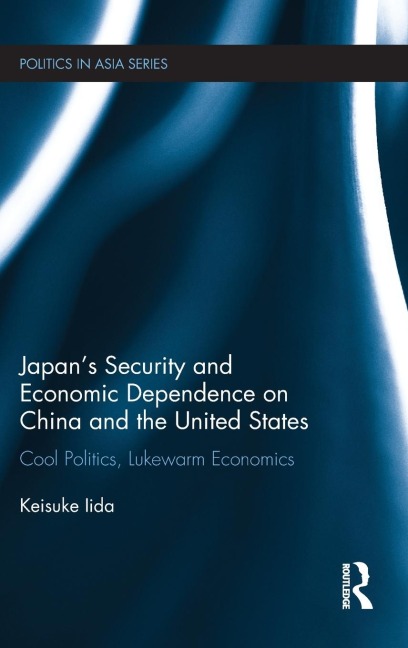 Japans Security and Economic Dependence on China and the United States: Cool Politics, Lukewarm Economics