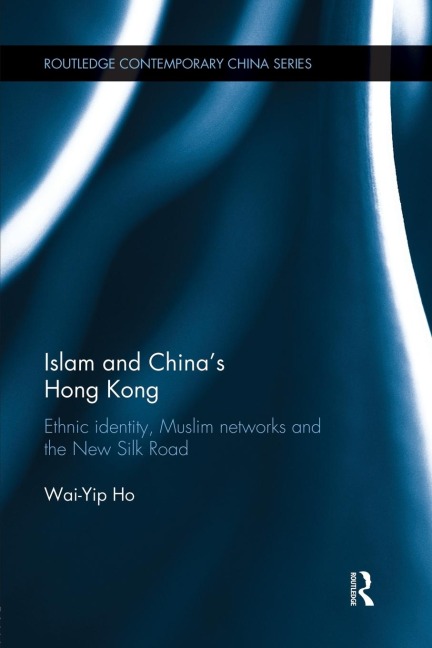 Islam and Chinas Hong Kong: Ethnic Identity, Muslim Networks and the New Silk Road