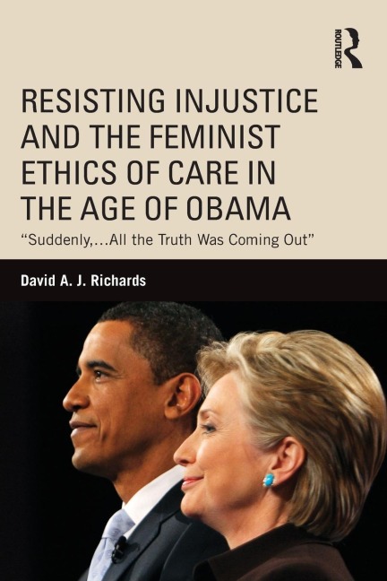 Resisting Injustice and the Feminist Ethics of Care in the Age of Obama: Suddenly,...All the Truth Was Coming Out