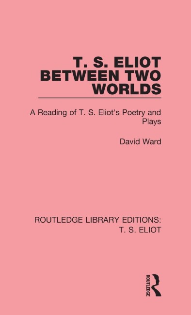 T. S. Eliot Between Two Worlds: A Reading of T. S. Eliots Poetry and Plays