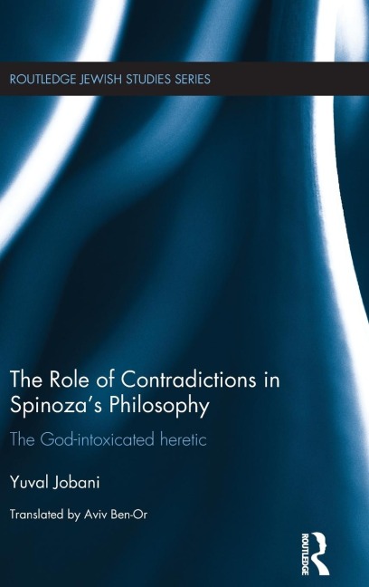 The Role of Contradictions in Spinozas Philosophy: The God-intoxicated heretic