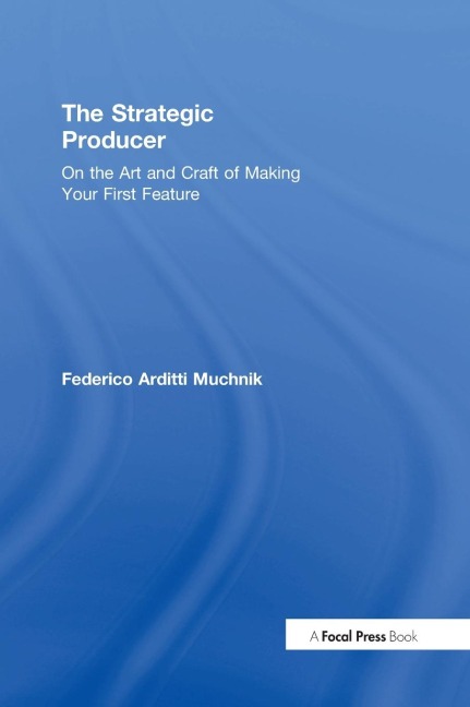 The Strategic Producer: On the Art and Craft of Making Your First Feature