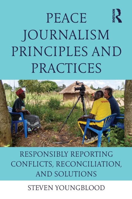 Peace Journalism Principles and Practices: Responsibly Reporting Conflicts, Reconciliation, and Solutions
