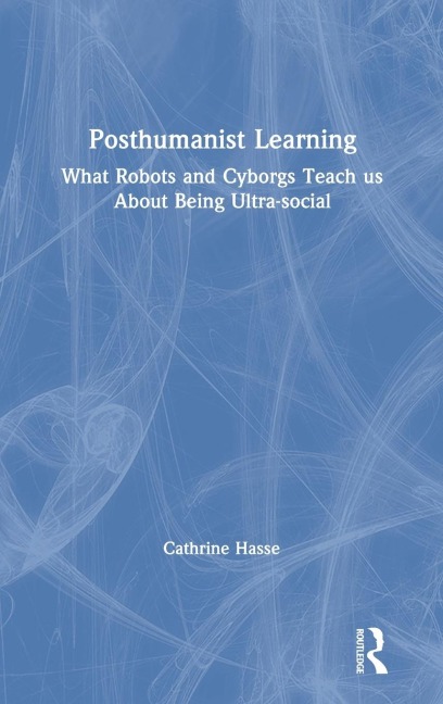 Posthumanist Learning: What Robots and Cyborgs Teach us About Being Ultra-social