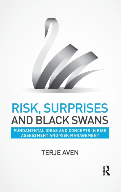Risk, Surprises and Black Swans: Fundamental Ideas and Concepts in Risk Assessment and Risk Management