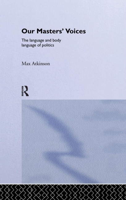 Our Masters Voices: The Language and Body-language of Politics