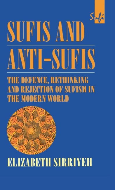 Sufis and Anti-Sufis: The Defence, Rethinking and Rejection of Sufism in the Modern World