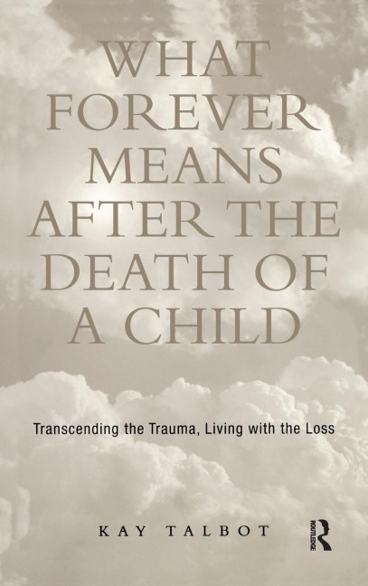 What Forever Means After the Death of a Child: Transcending the Trauma, Living with the Loss