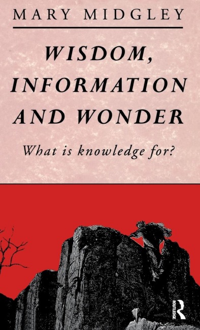 Wisdom, Information and Wonder: What is Knowledge For?