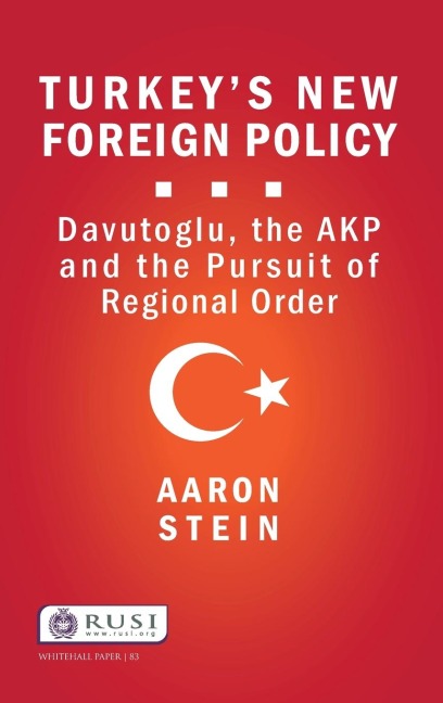 Turkeys New Foreign Policy: Davutoglu, the AKP and the Pursuit of Regional Order