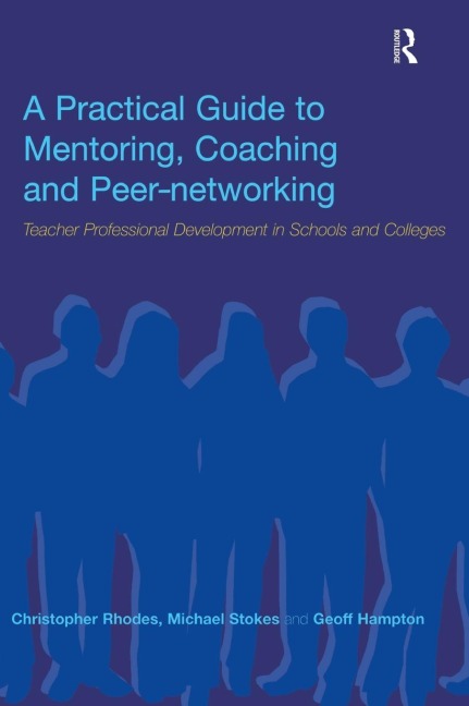 A Practical Guide to Mentoring, Coaching and Peer-networking: Teacher Professional Development in Schools and Colleges