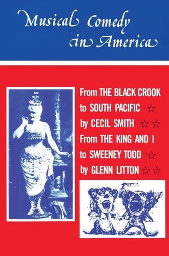 Musical Comedy in America From the Black Crook to South Pacific, from the King and I to Sweeney Todd