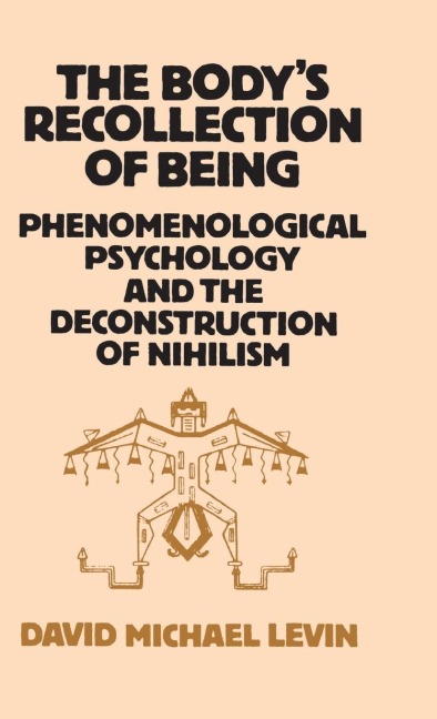 The Bodys Recollection of Being: Phenomenological Psychology and the Deconstruction of Nihilism
