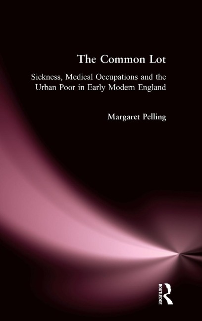 The Common Lot: Sickness, Medical Occupations and the Urban Poor in Early Modern England