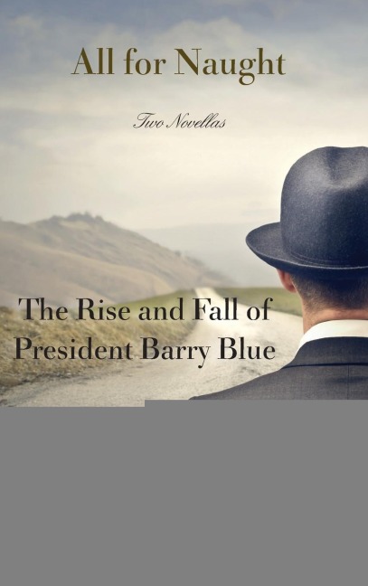 All for Naught: The Rise and Fall of President Barry Blue: Two Novellas