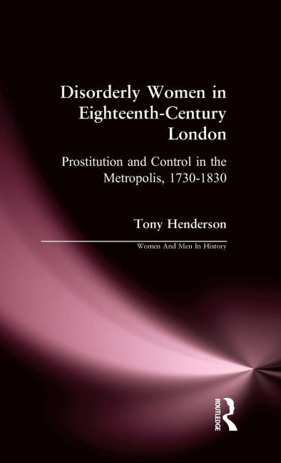 Disorderly Women in Eighteenth-Century London: Prostitution and Control in the Metropolis, 1730-1830