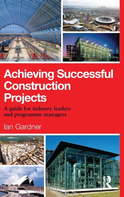 Achieving Successful Construction Projects: A Guide for Industry Leaders and Programme Managers