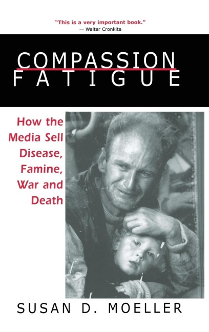 Compassion Fatigue: How the Media Sell Disease, Famine, War and Death