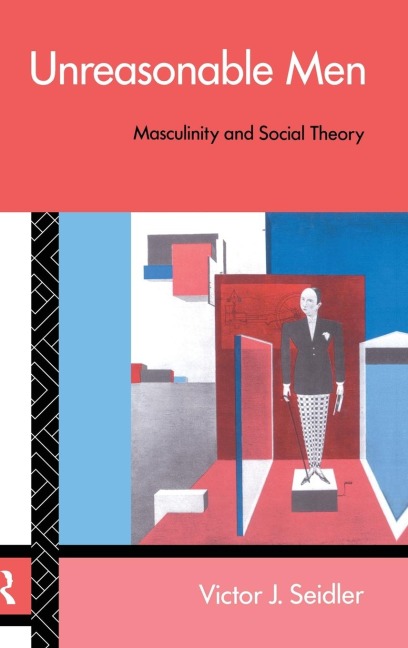 Unreasonable Men: Masculinity and Social Theory