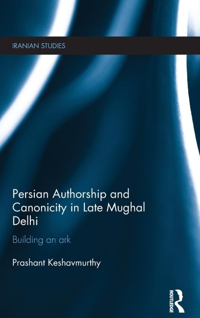 Persian Authorship and Canonicity in Late Mughal Delhi: Building an Ark