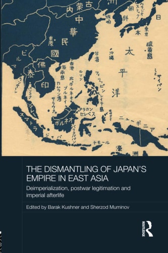 The Dismantling of Japan's Empire in East Asia Deimperialization, Postwar Legitimation and Imperial Afterlife