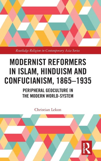 Modernist Reformers in Islam, Hinduism and Confucianism, 1865-1935: Peripheral Geoculture in the Modern World-System