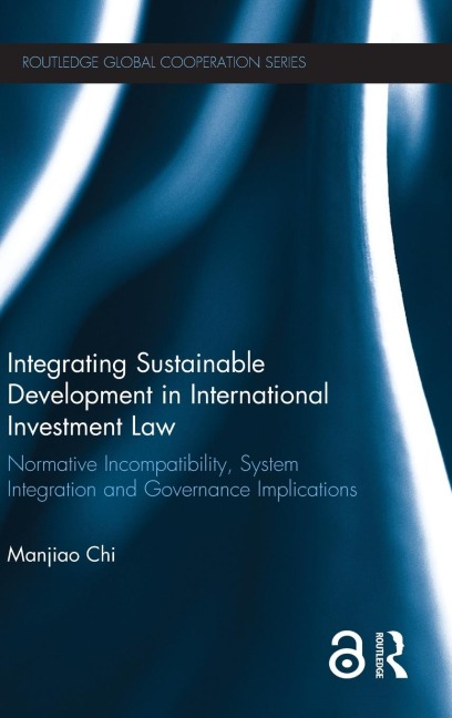 Integrating Sustainable Development in International Investment Law: Normative Incompatibility, System Integration and Governance Implications