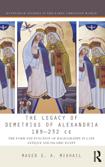 The Legacy of Demetrius of Alexandria 189-232 CE: The Form and Function of Hagiography in Late Antique and Islamic Egypt