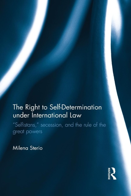 The Right to Self-determination Under International Law: Selfistans, Secession, and the Rule of the Great Powers