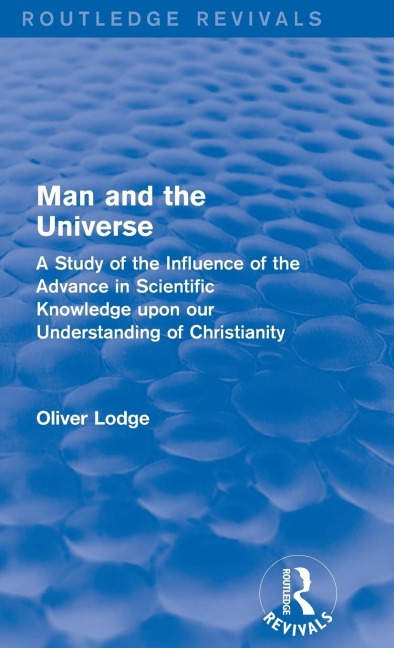 Man and the Universe: A Study of the Influence of the Advance in Scientific Knowledge upon our Understanding of Christianity