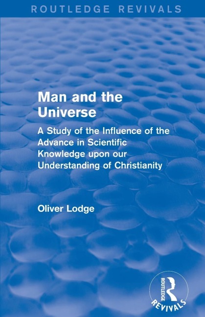 Man and the Universe: A Study of the Influence of the Advance in Scientific Knowledge upon our Understanding of Christianity