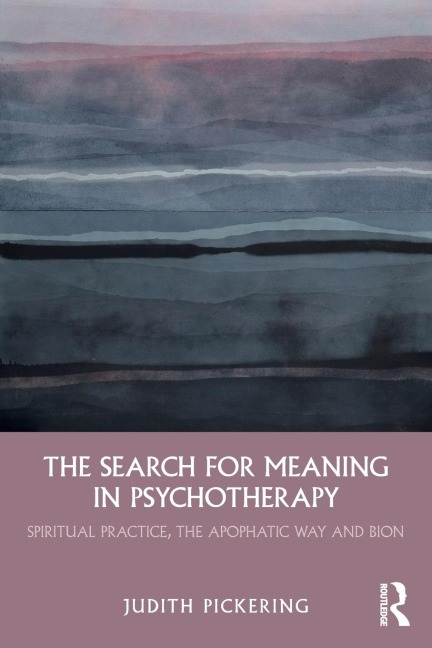 The Search for Meaning in Psychotherapy: Spiritual Practice, the Apophatic Way and Bion