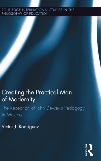 Creating the Practical Man of Modernity: The Reception of John Deweys Pedagogy in Mexico