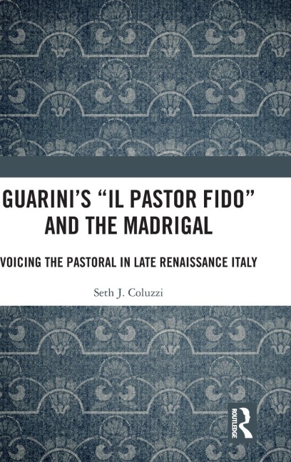 Guarinis Il pastor fido and the Madrigal: Voicing the Pastoral in Late Renaissance Italy