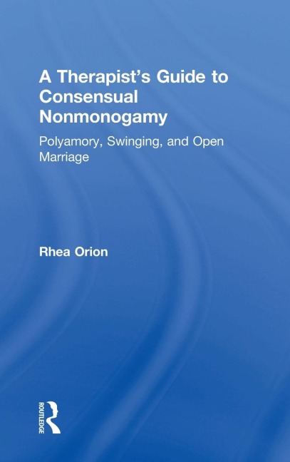 A Therapists Guide to Consensual Nonmonogamy: Polyamory, Swinging, and Open Marriage