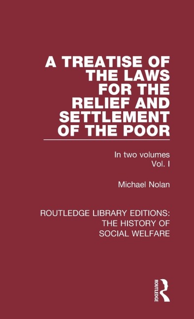 A Treatise of the Laws for the Relief and Settlement of the Poor: Volume I