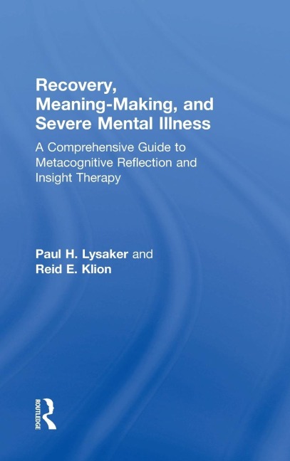 Recovery, Meaning-Making, and Severe Mental Illness: A Comprehensive Guide to Metacognitive Reflection and Insight Therapy