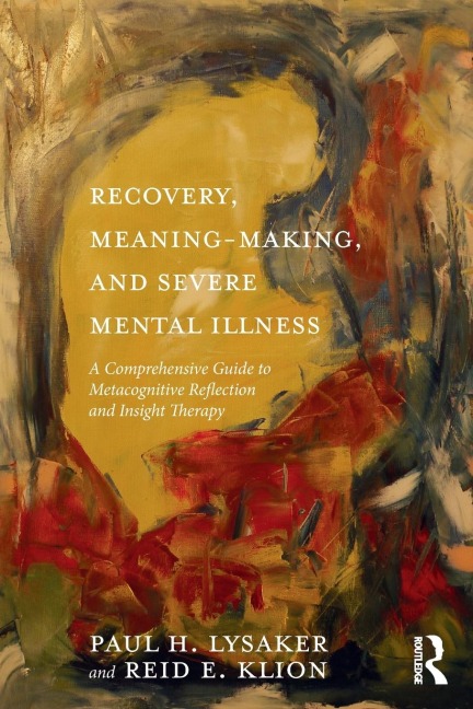 Recovery, Meaning-Making, and Severe Mental Illness: A Comprehensive Guide to Metacognitive Reflection and Insight Therapy