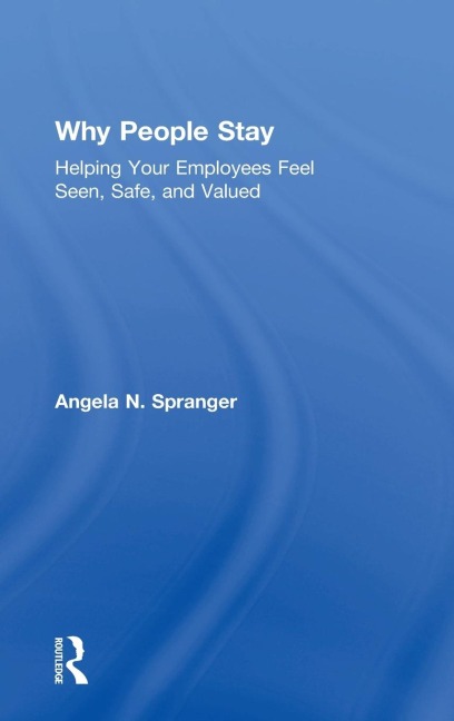 Why People Stay: Helping Your Employees Feel Seen, Safe, and Valued