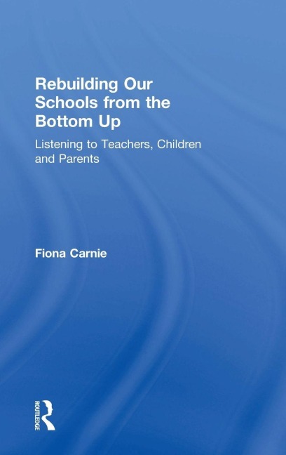Rebuilding Our Schools from the Bottom Up: Listening to Teachers, Children and Parents
